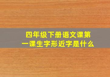 四年级下册语文课第一课生字形近字是什么