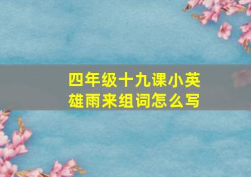 四年级十九课小英雄雨来组词怎么写