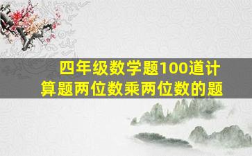 四年级数学题100道计算题两位数乘两位数的题