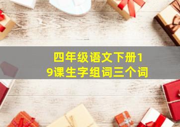 四年级语文下册19课生字组词三个词