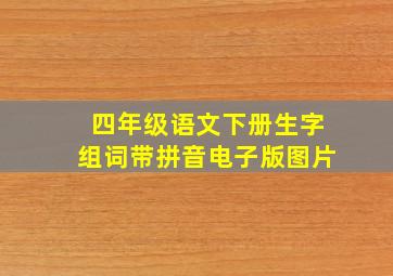 四年级语文下册生字组词带拼音电子版图片