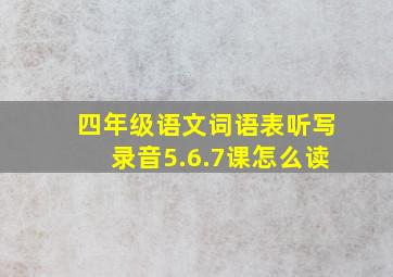 四年级语文词语表听写录音5.6.7课怎么读