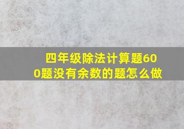 四年级除法计算题600题没有余数的题怎么做