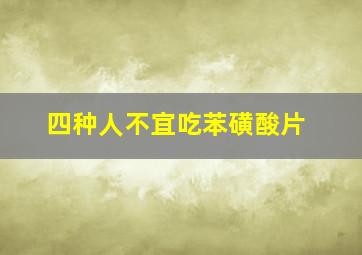 四种人不宜吃苯磺酸片