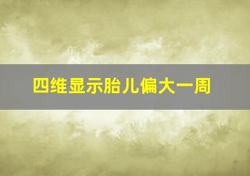 四维显示胎儿偏大一周