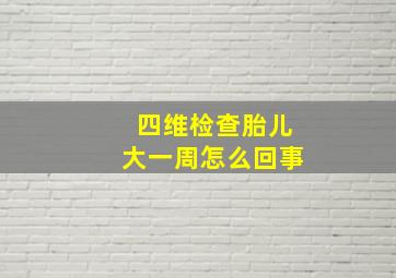 四维检查胎儿大一周怎么回事