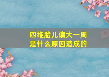 四维胎儿偏大一周是什么原因造成的