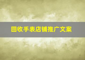 回收手表店铺推广文案