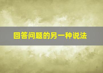 回答问题的另一种说法