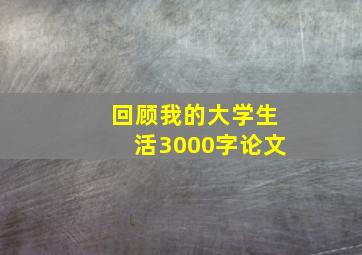 回顾我的大学生活3000字论文