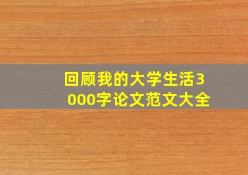 回顾我的大学生活3000字论文范文大全