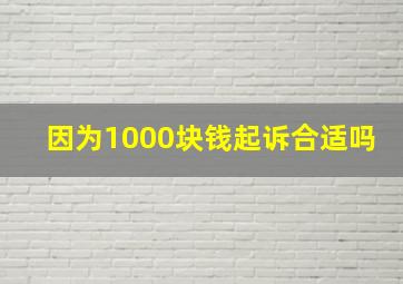 因为1000块钱起诉合适吗