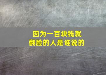 因为一百块钱就翻脸的人是谁说的