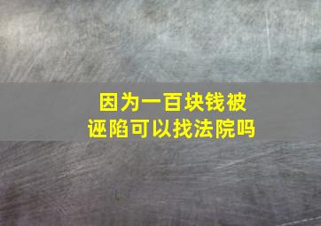 因为一百块钱被诬陷可以找法院吗