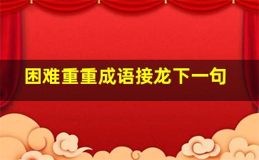 困难重重成语接龙下一句