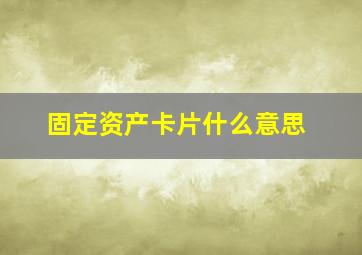 固定资产卡片什么意思