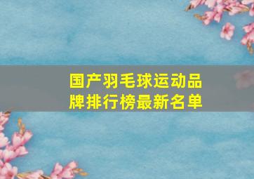 国产羽毛球运动品牌排行榜最新名单