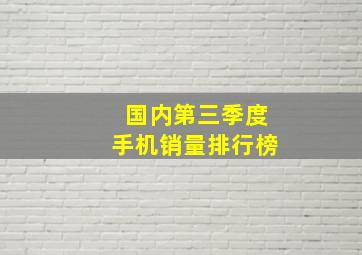 国内第三季度手机销量排行榜