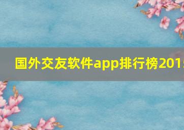 国外交友软件app排行榜2015