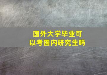 国外大学毕业可以考国内研究生吗