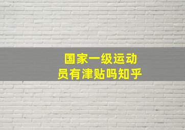 国家一级运动员有津贴吗知乎