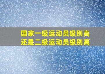 国家一级运动员级别高还是二级运动员级别高