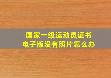 国家一级运动员证书电子版没有照片怎么办