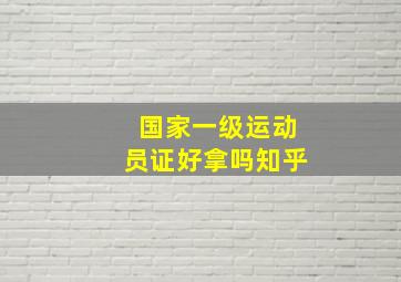 国家一级运动员证好拿吗知乎