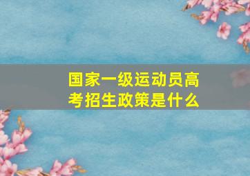 国家一级运动员高考招生政策是什么