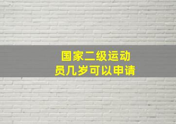 国家二级运动员几岁可以申请