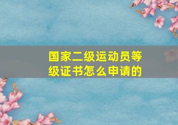 国家二级运动员等级证书怎么申请的