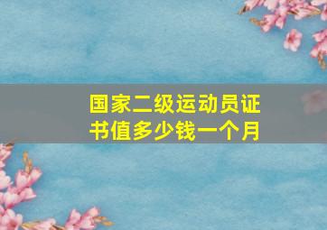 国家二级运动员证书值多少钱一个月