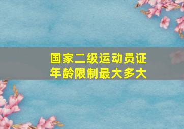 国家二级运动员证年龄限制最大多大