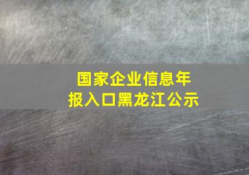 国家企业信息年报入口黑龙江公示