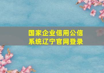 国家企业信用公信系统辽宁官网登录