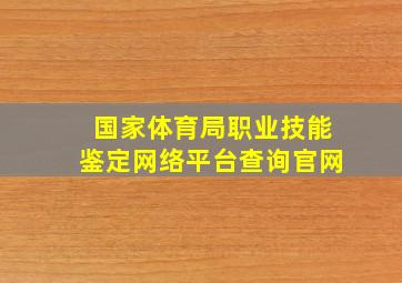 国家体育局职业技能鉴定网络平台查询官网