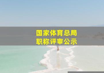 国家体育总局职称评审公示