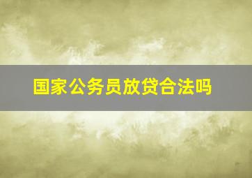 国家公务员放贷合法吗