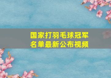 国家打羽毛球冠军名单最新公布视频