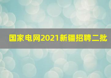 国家电网2021新疆招聘二批