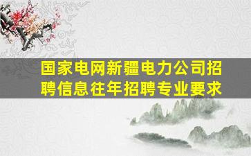 国家电网新疆电力公司招聘信息往年招聘专业要求