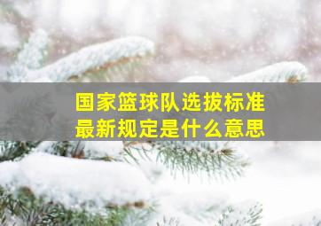 国家篮球队选拔标准最新规定是什么意思