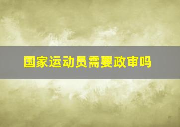 国家运动员需要政审吗