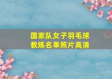 国家队女子羽毛球教练名单照片高清