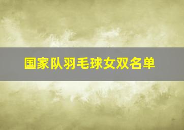 国家队羽毛球女双名单