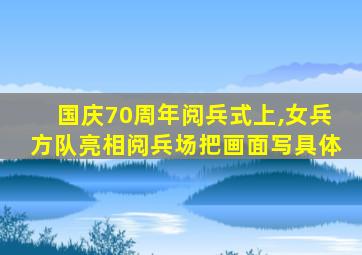 国庆70周年阅兵式上,女兵方队亮相阅兵场把画面写具体