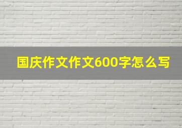 国庆作文作文600字怎么写