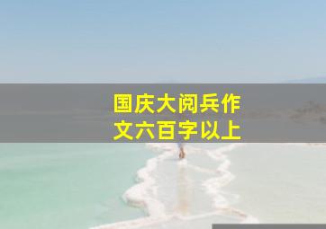 国庆大阅兵作文六百字以上