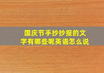 国庆节手抄抄报的文字有哪些呢英语怎么说