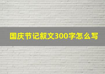 国庆节记叙文300字怎么写